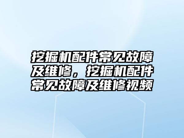 挖掘機(jī)配件常見故障及維修，挖掘機(jī)配件常見故障及維修視頻