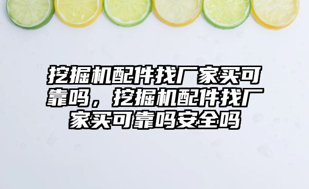 挖掘機(jī)配件找廠家買可靠嗎，挖掘機(jī)配件找廠家買可靠嗎安全嗎