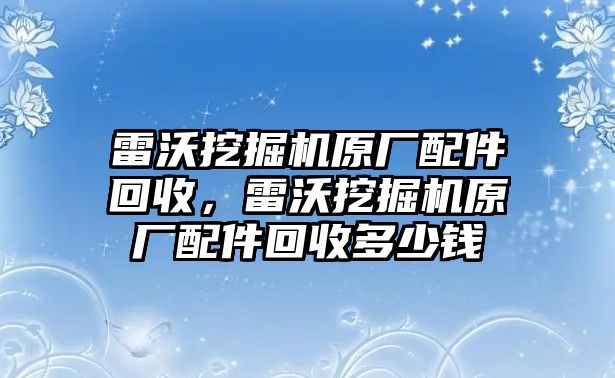 雷沃挖掘機原廠配件回收，雷沃挖掘機原廠配件回收多少錢