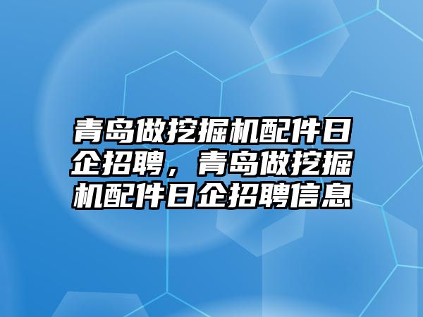 青島做挖掘機(jī)配件日企招聘，青島做挖掘機(jī)配件日企招聘信息