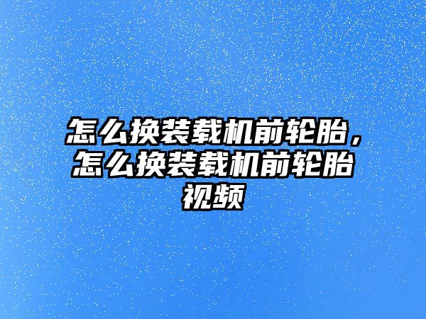 怎么換裝載機前輪胎，怎么換裝載機前輪胎視頻