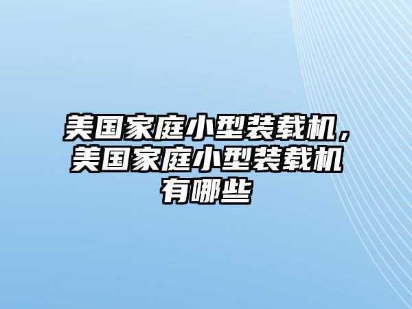 美國家庭小型裝載機，美國家庭小型裝載機有哪些