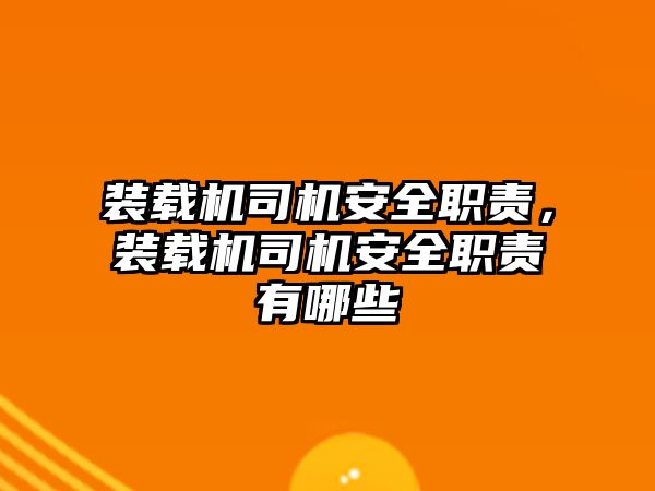 裝載機司機安全職責，裝載機司機安全職責有哪些