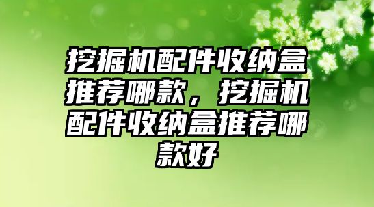 挖掘機(jī)配件收納盒推薦哪款，挖掘機(jī)配件收納盒推薦哪款好