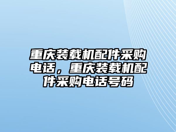 重慶裝載機(jī)配件采購電話，重慶裝載機(jī)配件采購電話號碼