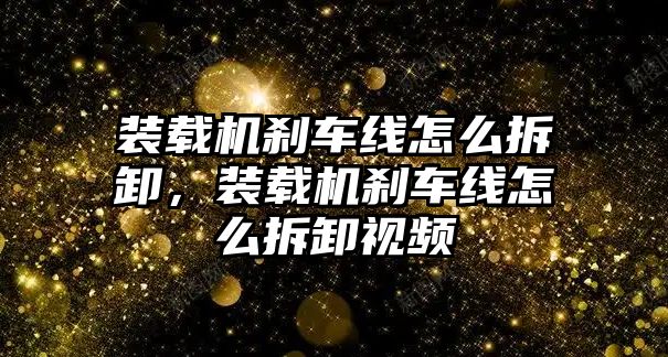 裝載機(jī)剎車線怎么拆卸，裝載機(jī)剎車線怎么拆卸視頻