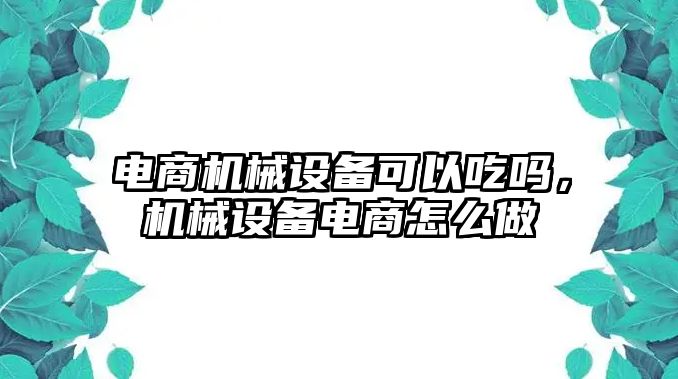 電商機械設備可以吃嗎，機械設備電商怎么做