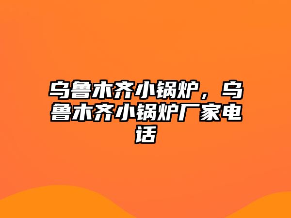 烏魯木齊小鍋爐，烏魯木齊小鍋爐廠家電話