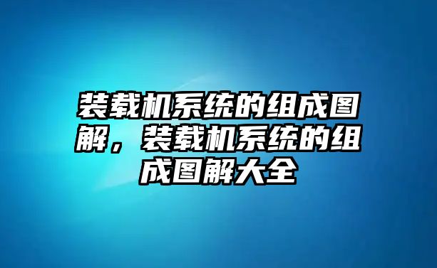 裝載機系統(tǒng)的組成圖解，裝載機系統(tǒng)的組成圖解大全