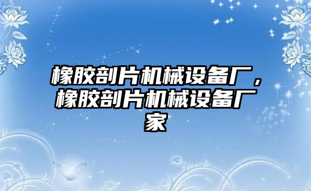 橡膠剖片機械設備廠，橡膠剖片機械設備廠家