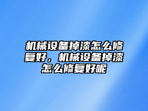 機(jī)械設(shè)備掉漆怎么修復(fù)好，機(jī)械設(shè)備掉漆怎么修復(fù)好呢