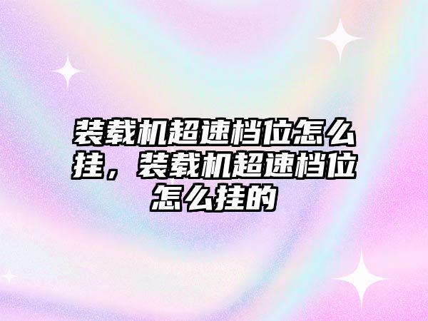 裝載機超速檔位怎么掛，裝載機超速檔位怎么掛的