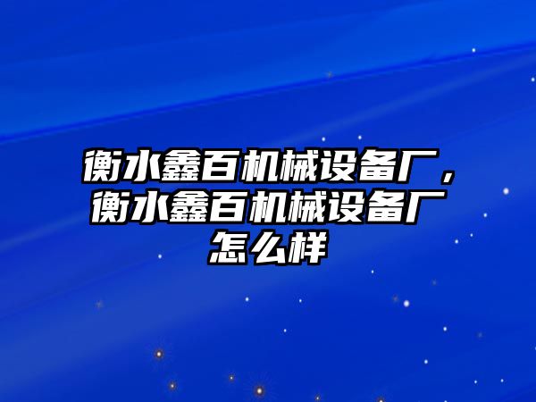 衡水鑫百機(jī)械設(shè)備廠，衡水鑫百機(jī)械設(shè)備廠怎么樣