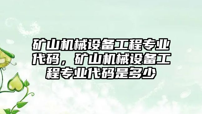 礦山機(jī)械設(shè)備工程專業(yè)代碼，礦山機(jī)械設(shè)備工程專業(yè)代碼是多少