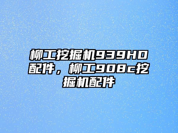 柳工挖掘機(jī)939HD配件，柳工908c挖掘機(jī)配件