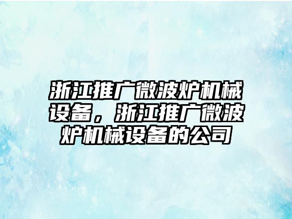 浙江推廣微波爐機(jī)械設(shè)備，浙江推廣微波爐機(jī)械設(shè)備的公司