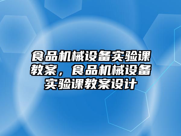 食品機械設備實驗課教案，食品機械設備實驗課教案設計