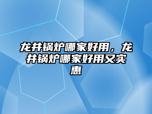 龍井鍋爐哪家好用，龍井鍋爐哪家好用又實惠