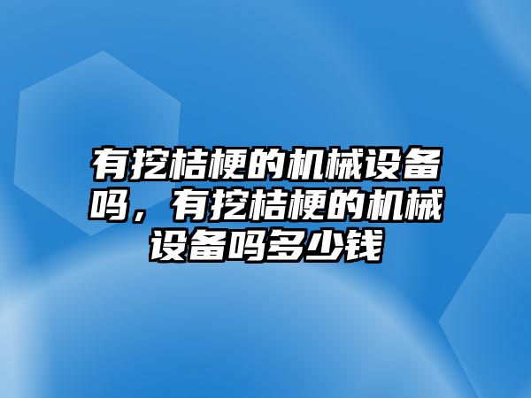 有挖桔梗的機(jī)械設(shè)備嗎，有挖桔梗的機(jī)械設(shè)備嗎多少錢