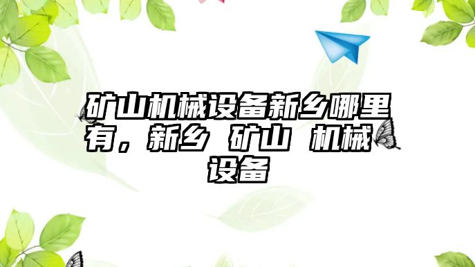 礦山機械設(shè)備新鄉(xiāng)哪里有，新鄉(xiāng) 礦山 機械 設(shè)備