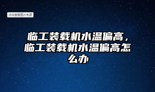 臨工裝載機水溫偏高，臨工裝載機水溫偏高怎么辦