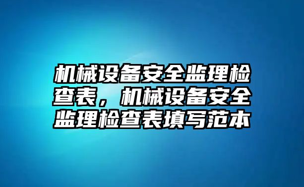 機(jī)械設(shè)備安全監(jiān)理檢查表，機(jī)械設(shè)備安全監(jiān)理檢查表填寫范本