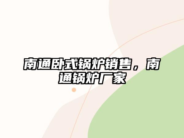 南通臥式鍋爐銷售，南通鍋爐廠家