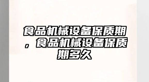 食品機(jī)械設(shè)備保質(zhì)期，食品機(jī)械設(shè)備保質(zhì)期多久