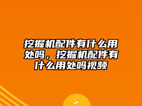 挖掘機配件有什么用處嗎，挖掘機配件有什么用處嗎視頻