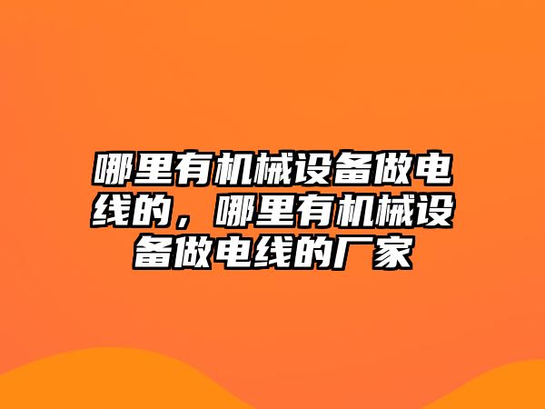 哪里有機械設(shè)備做電線的，哪里有機械設(shè)備做電線的廠家