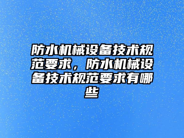 防水機械設備技術規(guī)范要求，防水機械設備技術規(guī)范要求有哪些