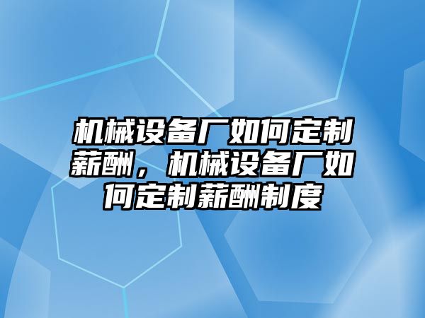 機械設(shè)備廠如何定制薪酬，機械設(shè)備廠如何定制薪酬制度