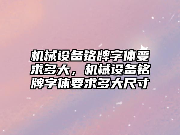 機械設(shè)備銘牌字體要求多大，機械設(shè)備銘牌字體要求多大尺寸