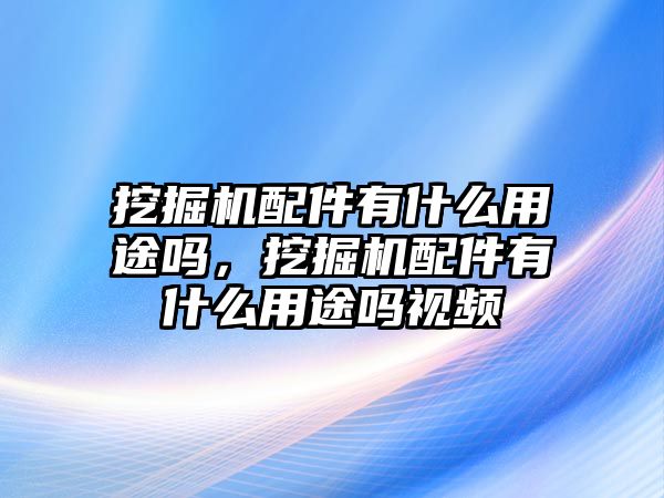 挖掘機(jī)配件有什么用途嗎，挖掘機(jī)配件有什么用途嗎視頻