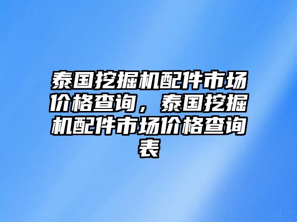 泰國(guó)挖掘機(jī)配件市場(chǎng)價(jià)格查詢，泰國(guó)挖掘機(jī)配件市場(chǎng)價(jià)格查詢表