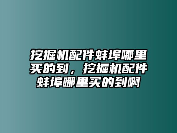 挖掘機(jī)配件蚌埠哪里買的到，挖掘機(jī)配件蚌埠哪里買的到啊