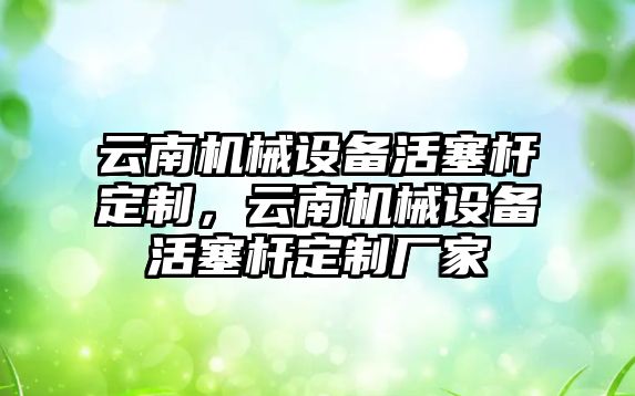 云南機械設(shè)備活塞桿定制，云南機械設(shè)備活塞桿定制廠家