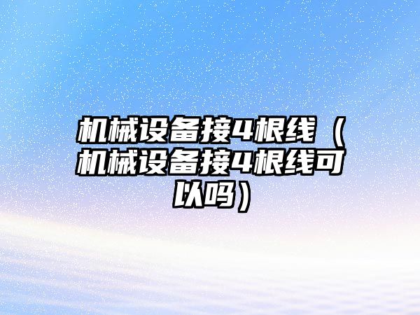 機械設備接4根線（機械設備接4根線可以嗎）