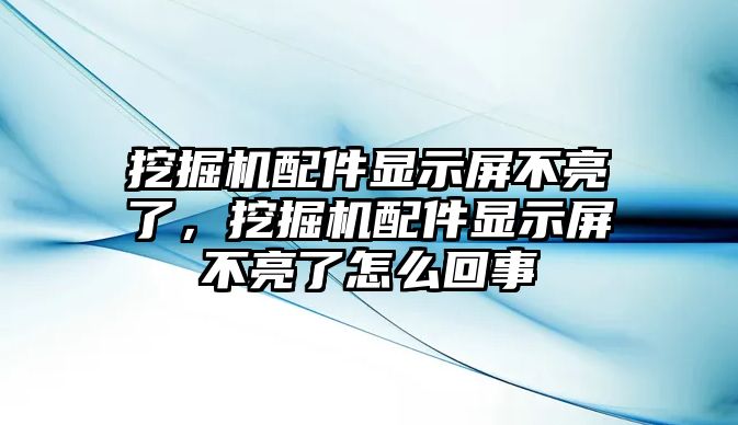 挖掘機配件顯示屏不亮了，挖掘機配件顯示屏不亮了怎么回事