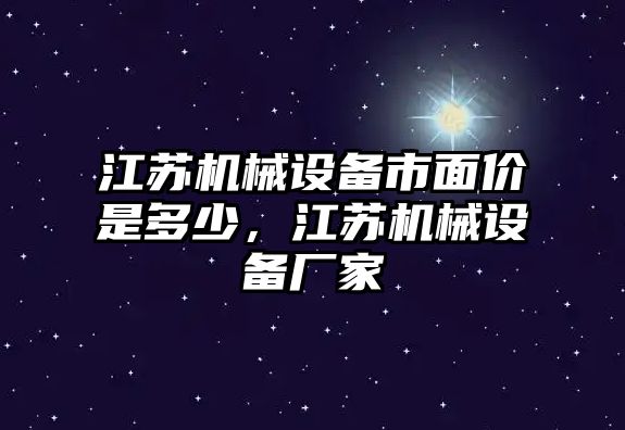 江蘇機(jī)械設(shè)備市面價(jià)是多少，江蘇機(jī)械設(shè)備廠家