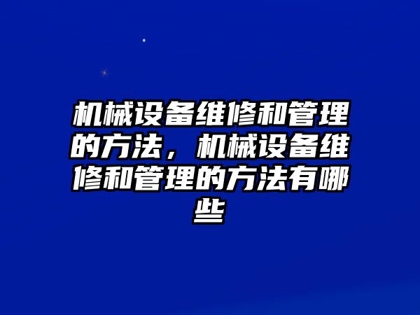 機(jī)械設(shè)備維修和管理的方法，機(jī)械設(shè)備維修和管理的方法有哪些