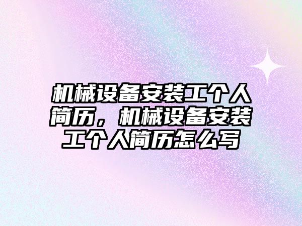 機械設(shè)備安裝工個人簡歷，機械設(shè)備安裝工個人簡歷怎么寫