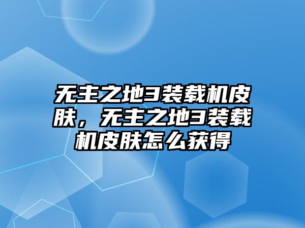 無主之地3裝載機皮膚，無主之地3裝載機皮膚怎么獲得