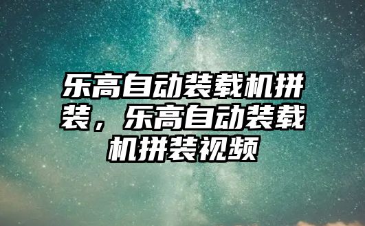 樂高自動裝載機(jī)拼裝，樂高自動裝載機(jī)拼裝視頻