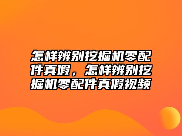 怎樣辨別挖掘機(jī)零配件真假，怎樣辨別挖掘機(jī)零配件真假視頻