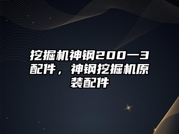 挖掘機(jī)神鋼200一3配件，神鋼挖掘機(jī)原裝配件