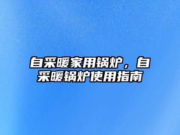 自采暖家用鍋爐，自采暖鍋爐使用指南