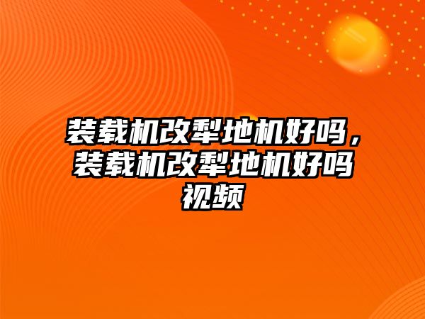 裝載機(jī)改犁地機(jī)好嗎，裝載機(jī)改犁地機(jī)好嗎視頻