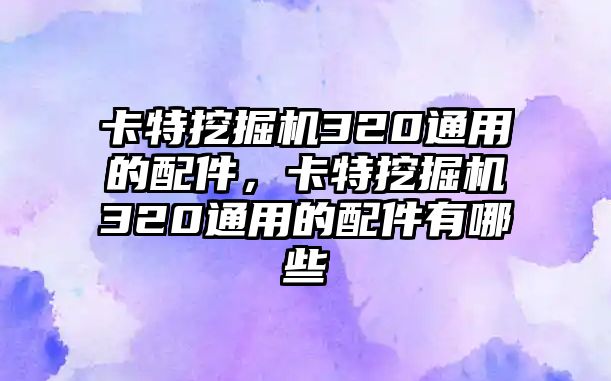 卡特挖掘機320通用的配件，卡特挖掘機320通用的配件有哪些