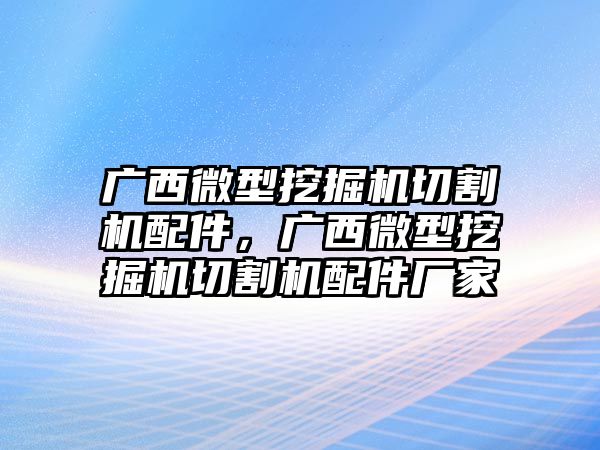 廣西微型挖掘機(jī)切割機(jī)配件，廣西微型挖掘機(jī)切割機(jī)配件廠家